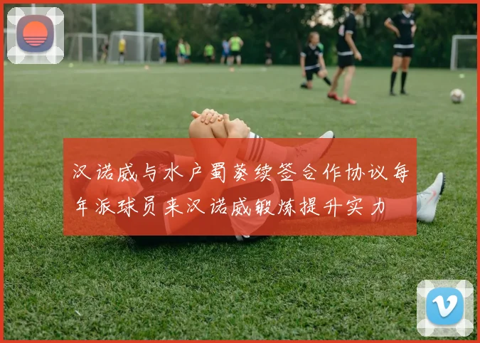 汉诺威与水户蜀葵续签合作协议每年派球员来汉诺威锻炼提升实力