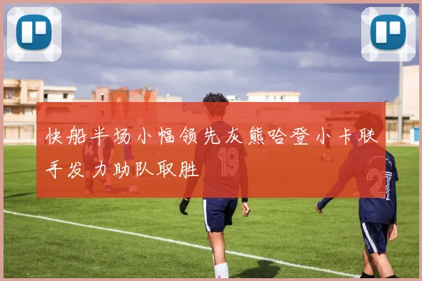 快船半场小幅领先灰熊哈登小卡联手发力助队取胜