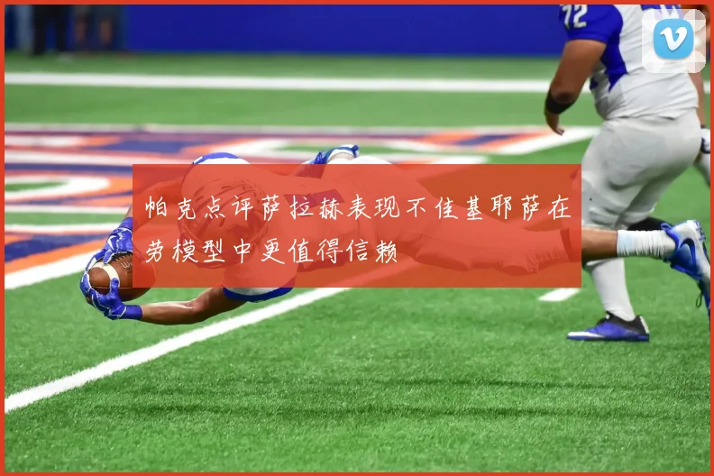 帕克点评萨拉赫表现不佳基耶萨在劳模型中更值得信赖