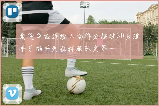 爱德华兹连续六场得分超过30分追平乐福并列森林狼队史第一