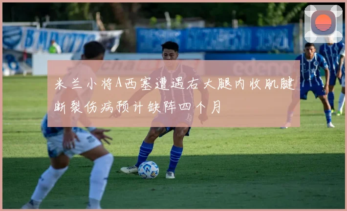 米兰小将A西塞遭遇右大腿内收肌腱断裂伤病预计缺阵四个月