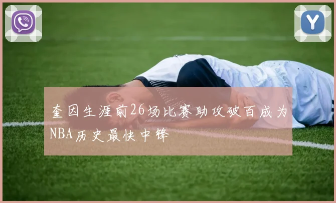 奎因生涯前26场比赛助攻破百成为NBA历史最快中锋
