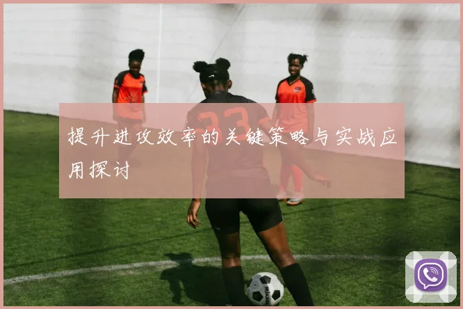 提升进攻效率的关键策略与实战应用探讨