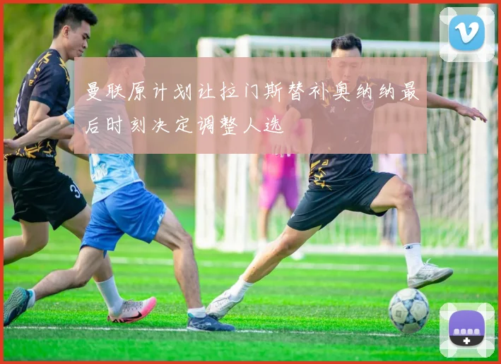 曼联原计划让拉门斯替补奥纳纳最后时刻决定调整人选