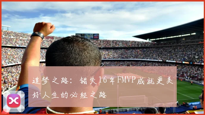 追梦之路：错失16年FMVP成就更美好人生的必经之路