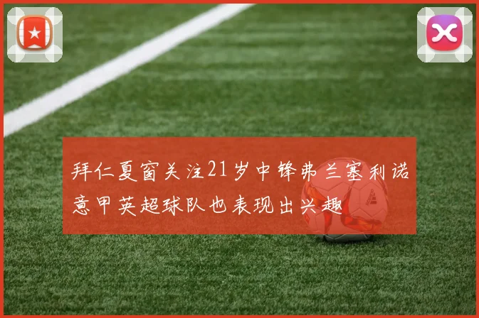 拜仁夏窗关注21岁中锋弗兰塞利诺意甲英超球队也表现出兴趣