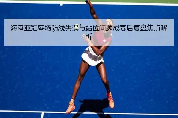 海港亚冠客场防线失误与站位问题成赛后复盘焦点解析 | ayx